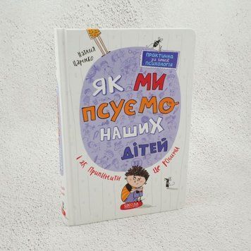 Как мы портим наших детей и как прекратить это делать книга в магазине Sylarozumu.com.ua