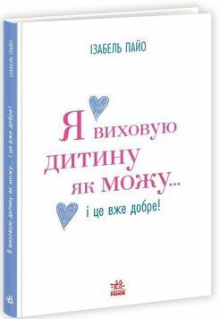 Я воспитываю ребенка как могу&hellip; и это уже хорошо! книга в магазине Sylarozumu.com.ua