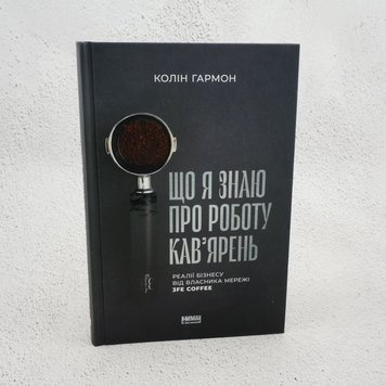 Що я знаю про роботу кав’ярень. Реалії бізнесу від власника мережі 3fe Coffee книга в інтернет-магазині Sylarozumu.com.ua