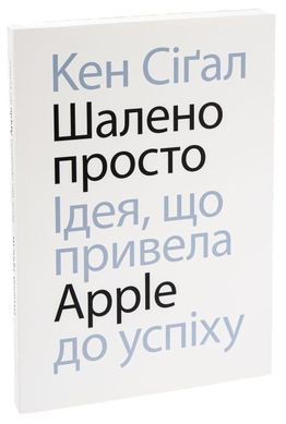 Шалено просто. Ідея, що привела Apple до успіху книга в інтернет-магазині Sylarozumu.com.ua